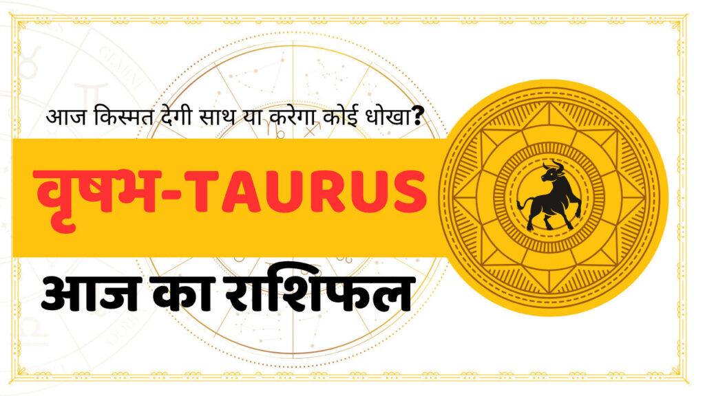 वृषभ राशि का आज का राशिफल – Taurus Aaj Ka Rashifal in Hindi with daily astrological guidance